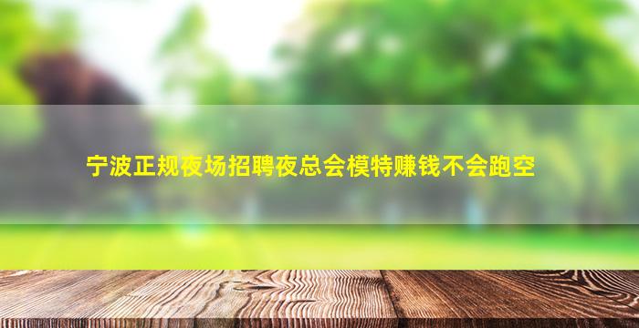 宁波正规夜场招聘夜总会模特赚钱不会跑空